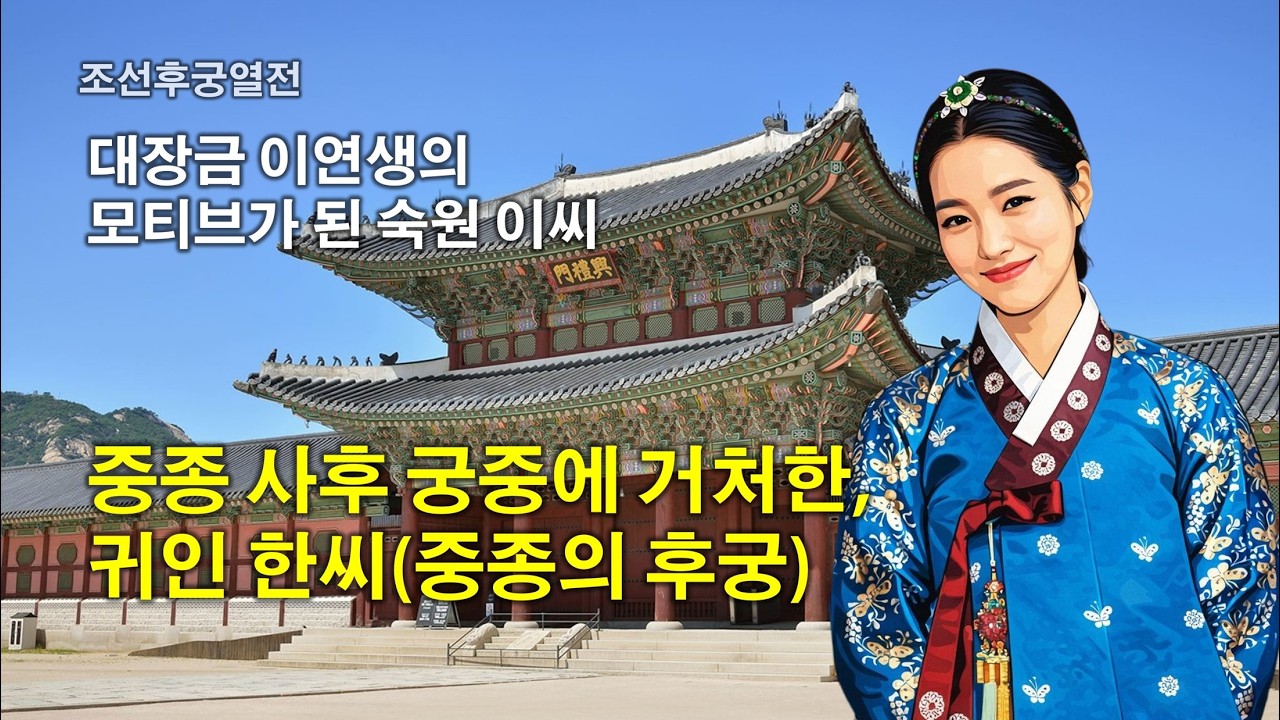 [조선후궁열전] 중종의 후궁들 - 중종 사후 궁중에 거처한, 귀인 한씨(貴人 韓氏)와 대장금 이연생의 모티브가 된 숙원 이씨 ...