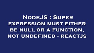 nodejs : super expression must either be null or a function, not undefined - reactjs