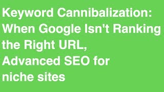 Keyword Cannibalization: When Google Isn't Ranking the Right URL, Advanced SEO for niche sites