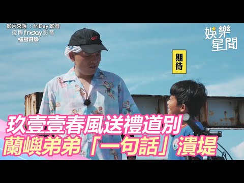 玖壹壹春風送禮道別　蘭嶼弟弟「一句話」潰堤｜極島冒險｜娛樂星聞｜@setn