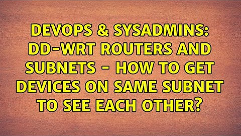 DD-WRT routers and subnets - how to get devices on same subnet to see each other?
