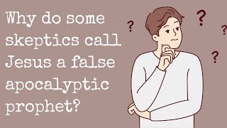 Why do some skeptics call Jesus a false apocalyptic prophet?