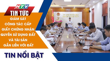 GIÁM SÁT CÔNG TÁC CẤP GIẤY CHỨNG NHẬN QUYỀN SỬ DỤNG ĐẤT VÀ TÀI SẢN GẮN LIỀN VỚI ĐẤT | HTV Tin Tức