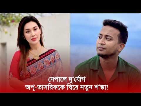 নেপালে দু'র্যো'গ, অপু-তাসরিফকে ঘিরে নতুন শ'ঙ্কা! | Apubiswas | Tasrifkhan | Nexus Entertainment