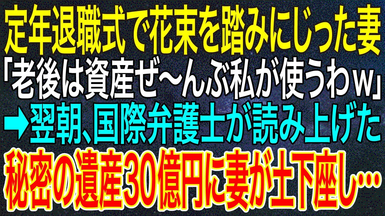 【感動する話】定年退職式で花束を踏みにじった妻「老後は資産ぜ～んぶ私が使うわw」➡翌朝、国際弁護士が読み上げた秘密の遺産30億円に妻が土下座し…【スカッと・朗読】