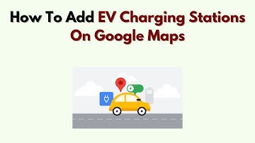 Hoe u laadstations voor elektrische voertuigen toevoegt aan Google Maps – Stapsgewijze handleidin...
