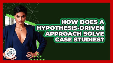 How Does A Hypothesis-driven Approach Solve Case Studies? - Job Success Network