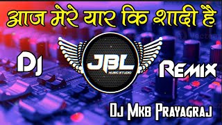 Aaj Mere Yaar Ki Sadi Hai Dj Song | Hindi Dj Remix Song | Dance Mix Wedding Song  | Dj Mkb Prayagraj