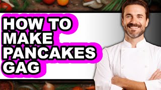 How To Make Pancakes Gag (UPDATED)