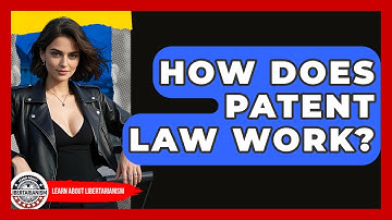 How Does Patent Law Work? - Learn About Libertarianism