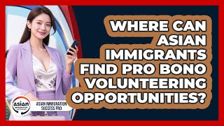 Where Can Asian Immigrants Find Pro Bono Volunteering Opportunities? - Asian Immigration Success Pro