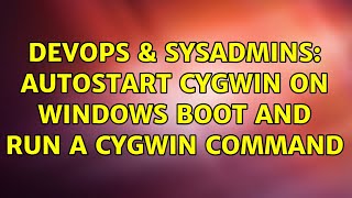 Famous DevOps & SysAdmins: Autostart Cygwin on Windows boot and run a cygwin command (4 Solutions!!) Wealth