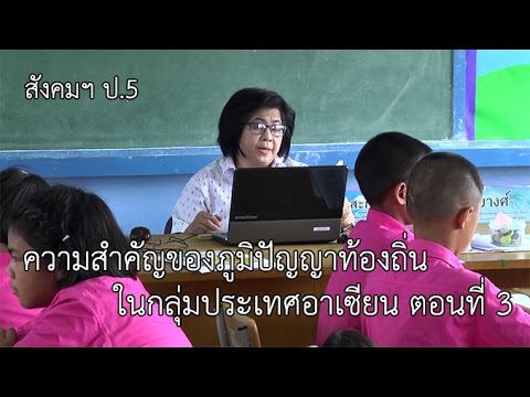 สังคมฯ ป.5 ความสำคัญของภูมิปัญญาท้องถิ่นในกลุ่มประเทศอาเซียน ตอนที่ 3 ครูไพเราะ คงเจริญ