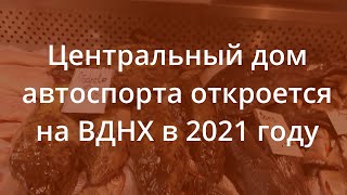 Центральный дом автоспорта откроется на ВДНХ в 2021 году