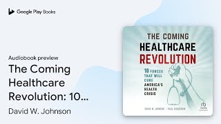 The Coming Healthcare Revolution: 10 Forces… by David W. Johnson · Audiobook preview