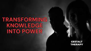 The Secret to Transforming Knowledge Into Power | Gestalt Therapy | Podcast