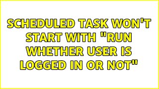 Scheduled task won't start with Run whether user is logged in or not
