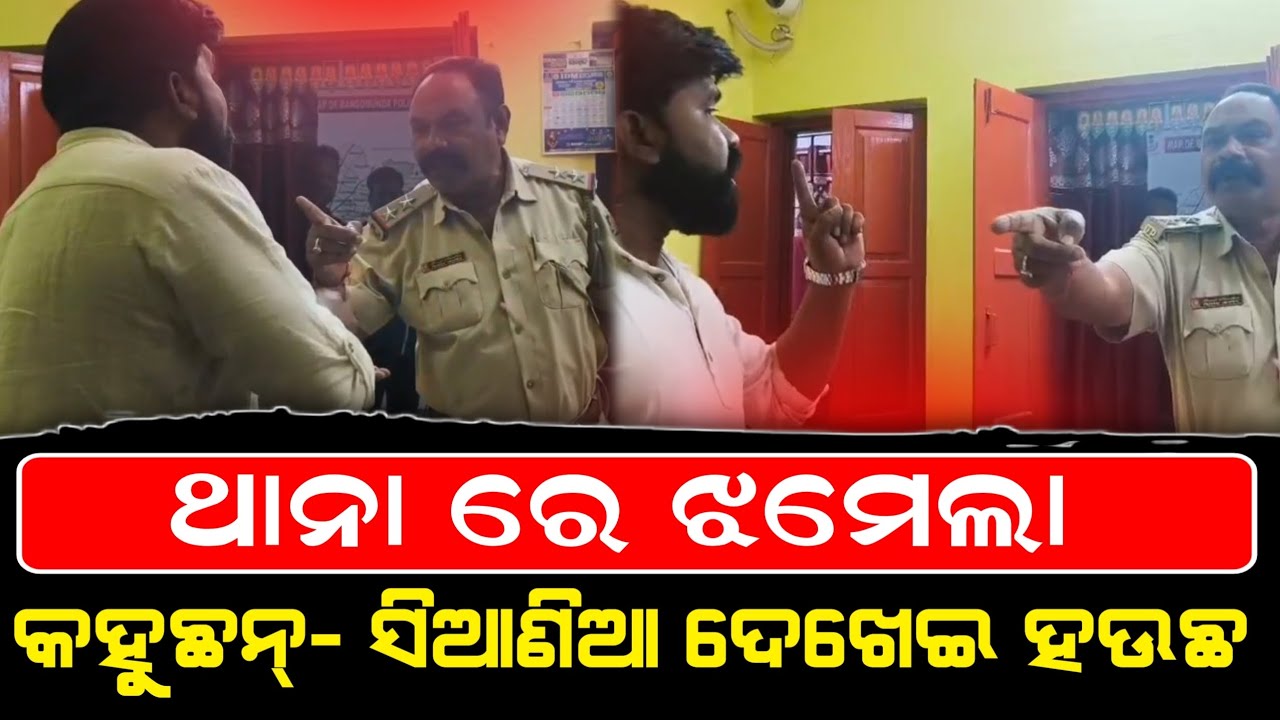 ଥାନା ରେ ଝମେଲା ।। କହୁଛନ୍- ସିଆଣିଆ ଦେଖେଇ ହଉଛ