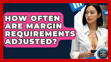 How Often Are Margin Requirements Adjusted? - Stock and Options Playbook
