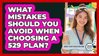 What Mistakes Should You Avoid When Choosing A 529 Plan? - Smart Start Education Fund