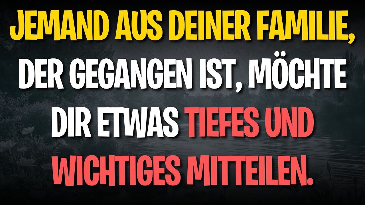 Jemand aus deiner Familie, der gegangen ist, möchte dir etwas Tiefes und Wichtiges mitteilen.