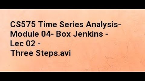CS575 Time Series Analysis  Module 04  Box Jenkins   Lec 02   Three Steps