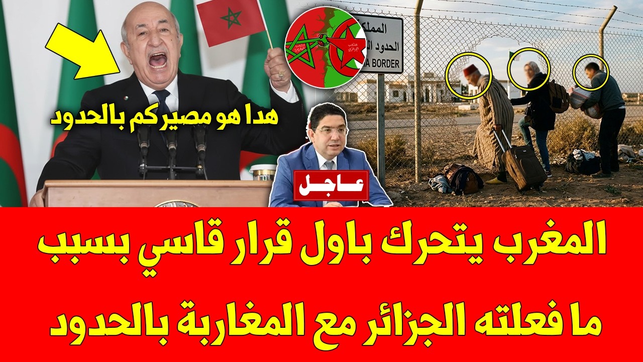 غير متوقع.. المغرب يتحرك باول قرار قاسي بسبب ما فعلته الجزائر مع المغاربة بالحدود - شاهد التفاصيل