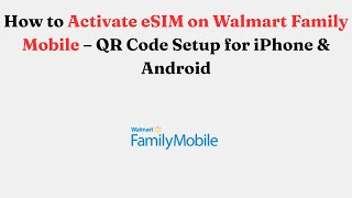 How to Activate eSIM on Walmart Family Mobile – QR Code Setup for iPhone & Android