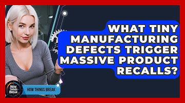What Tiny Manufacturing Defects Trigger Massive Product Recalls? - How Things Break
