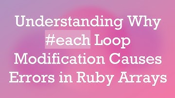Understanding Why # each Loop Modification Causes Errors in Ruby Arrays