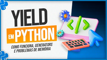 Yield em Python - Como Funciona, Generators e Problemas de Memória