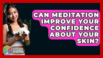 Can Meditation Improve Your Confidence About Your Skin? - Holistic Balance And Bliss
