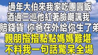 過年大伯來我家吃團圓飯酒過三巡他紅著臉嘲諷我賠錢貨你爸在外給你生了弟弟親朋指指點點媽媽窘迫難堪不料我起身一句話驚呆全場#民间故事 #情感 #為人處世 #中年 #深夜讀書 #情感秘密