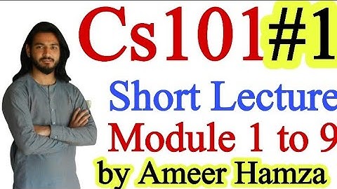 Cs101 Short Lecture # 01 Module 1 to 9 , Ameer Hamza