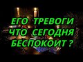 Его тревоги, что сегодня беспокоит?