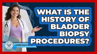 What Is The History Of Bladder Biopsy Procedures? - Bladder Health Support
