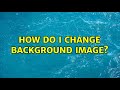 How do I change Background Image? (3 Solutions!!)