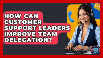 How Can Customer Support Leaders Improve Team Delegation? - Customer Support Coach