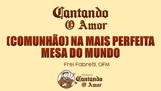 (COMUNHÃO) Na Mais Perfeita Mesa Do Mundo -  Frei Fabretti, OFM