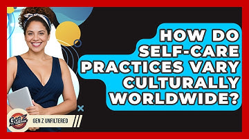 How Do Self-care Practices Vary Culturally Worldwide? - Gen Z Unfiltered