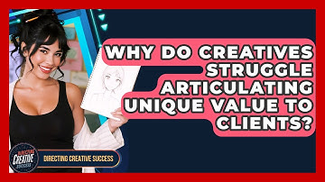 Why Do Creatives Struggle Articulating Unique Value To Clients? - Directing Creative Success