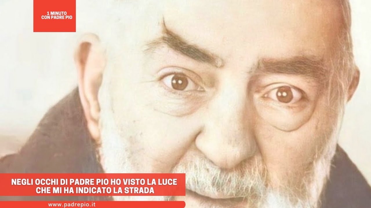 Negli occhi di Padre Pio ho visto la luce che mi ha indicato la strada ...