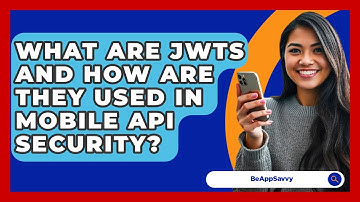 What Are JWTs And How Are They Used In Mobile API Security? - Be App Savvy