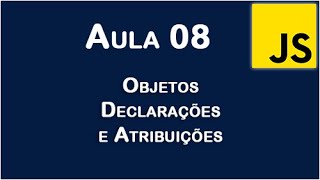 JavaScript - Aula 08 - Objetos - Declarações e Atribuições.