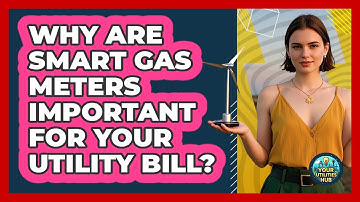 Why Are Smart Gas Meters Important For Your Utility Bill? - Your Utilities Hub