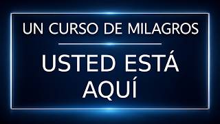 Un Curso de Milagros. Usted está aquí (25-09-26)