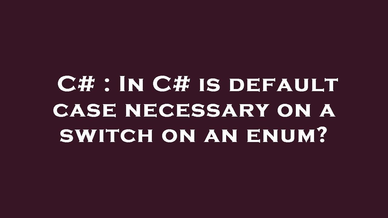 C In C is default case necessary on a switch on an enum? YouTube