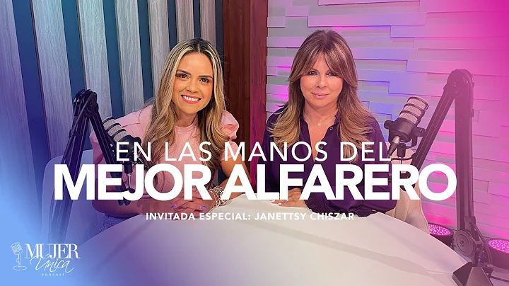 EN LAS MANOS DEL MEJOR ALFARERO  INVITADA ESPECIAL: JANETTSY CHISZAR | MUJER NICA PODCAST EP 10