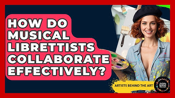 How Do Musical Librettists Collaborate Effectively? - Artists Behind the Art