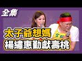 【超級夜總會】太子爺想媽媽了，楊繡惠勤獻壽桃嚇壞眾人！ 150418 #174